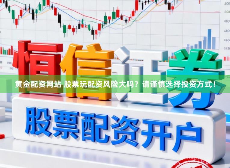 黄金配资网站 股票玩配资风险大吗？请谨慎选择投资方式！