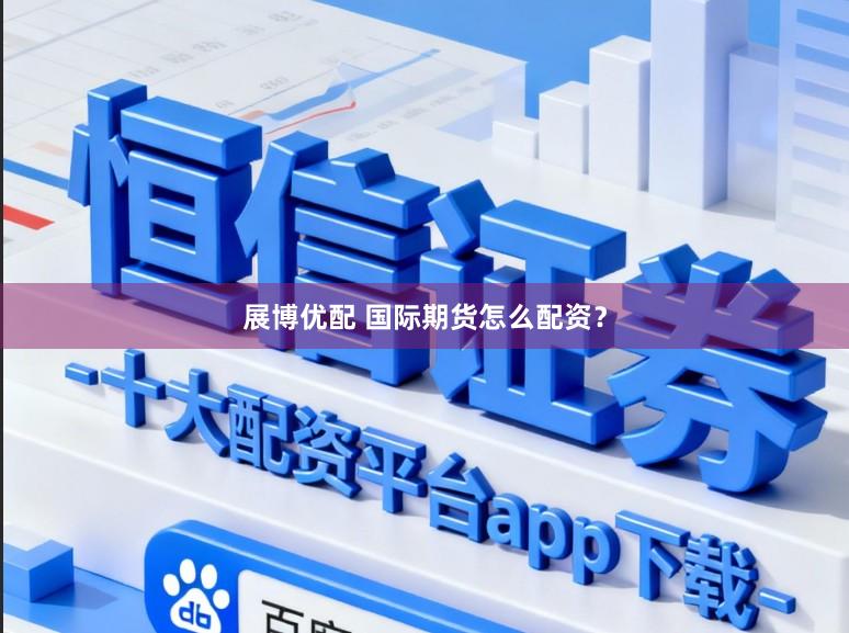 展博优配 国际期货怎么配资？