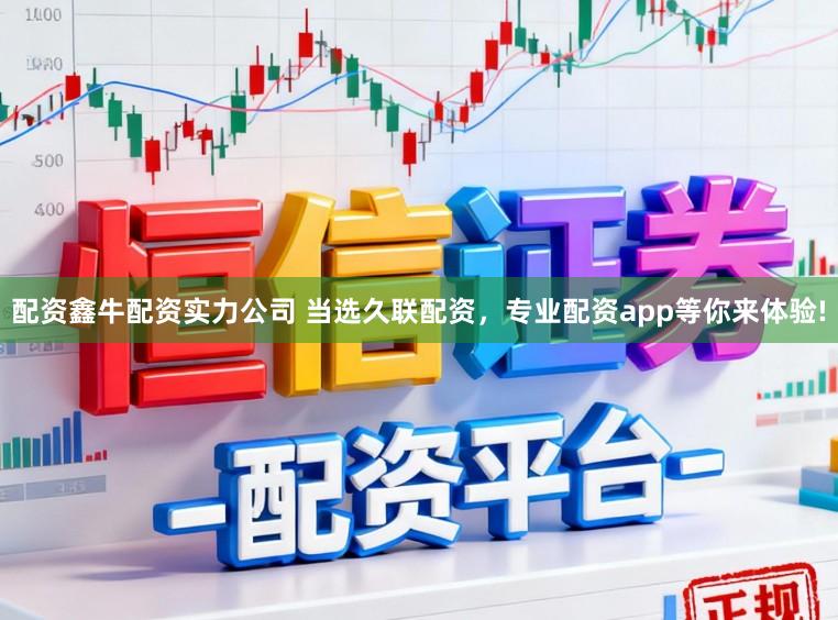 配资鑫牛配资实力公司 当选久联配资，专业配资app等你来体验!
