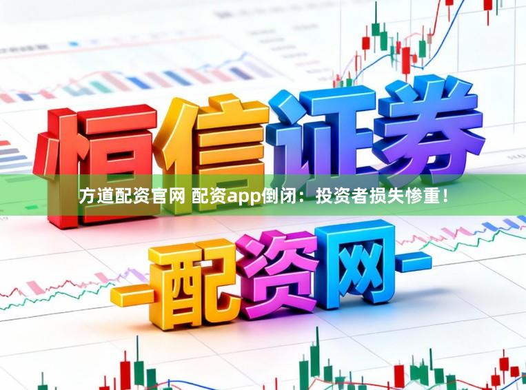 方道配资官网 配资app倒闭：投资者损失惨重！