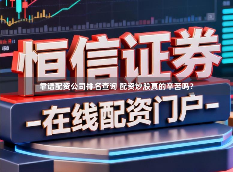 靠谱配资公司排名查询 配资炒股真的辛苦吗？