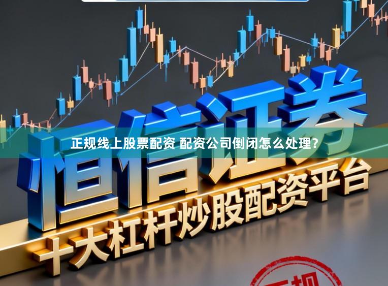 正规线上股票配资 配资公司倒闭怎么处理？