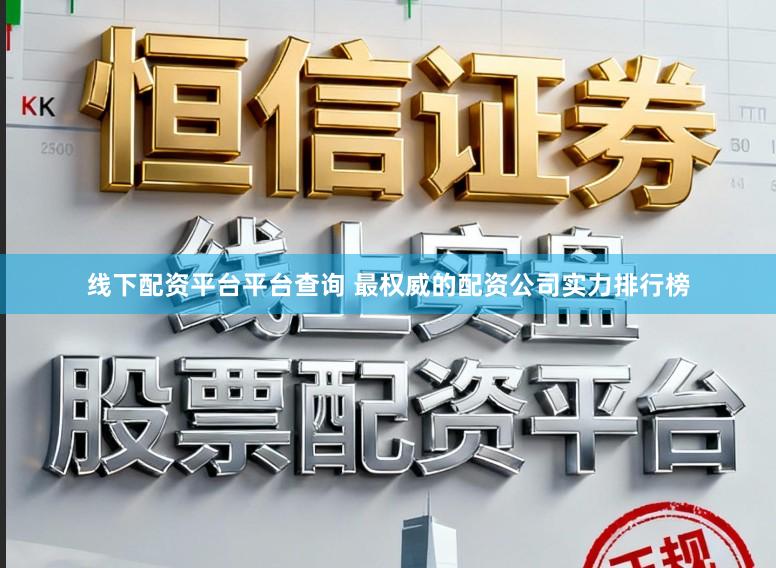 线下配资平台平台查询 最权威的配资公司实力排行榜