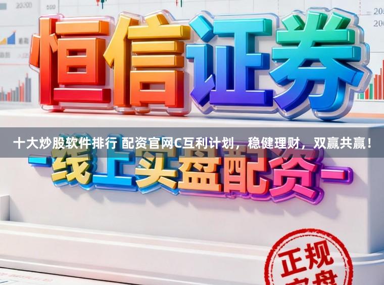十大炒股软件排行 配资官网C互利计划，稳健理财，双赢共赢！