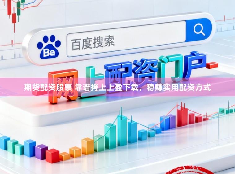 期货配资股票 靠谱拷上上盈下载，稳赚实用配资方式