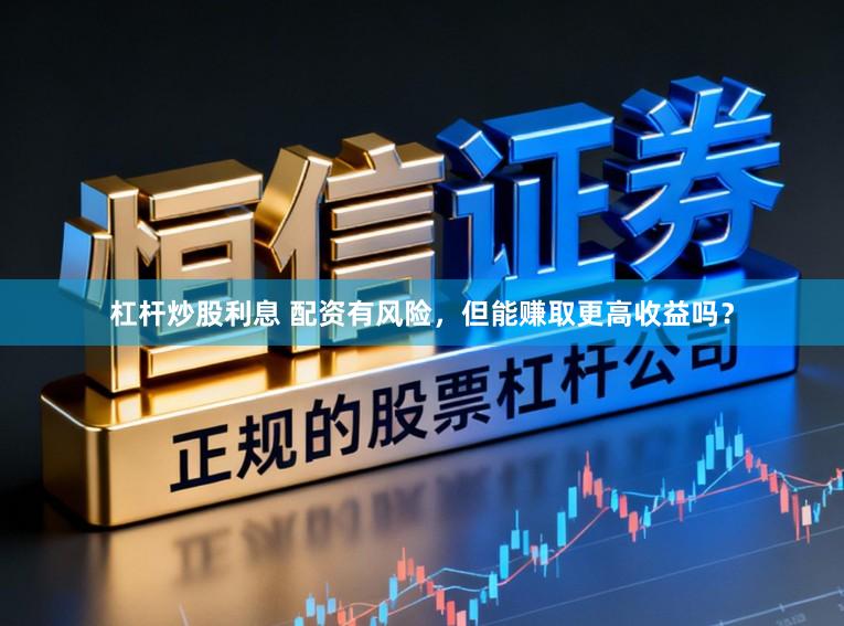 杠杆炒股利息 配资有风险，但能赚取更高收益吗？