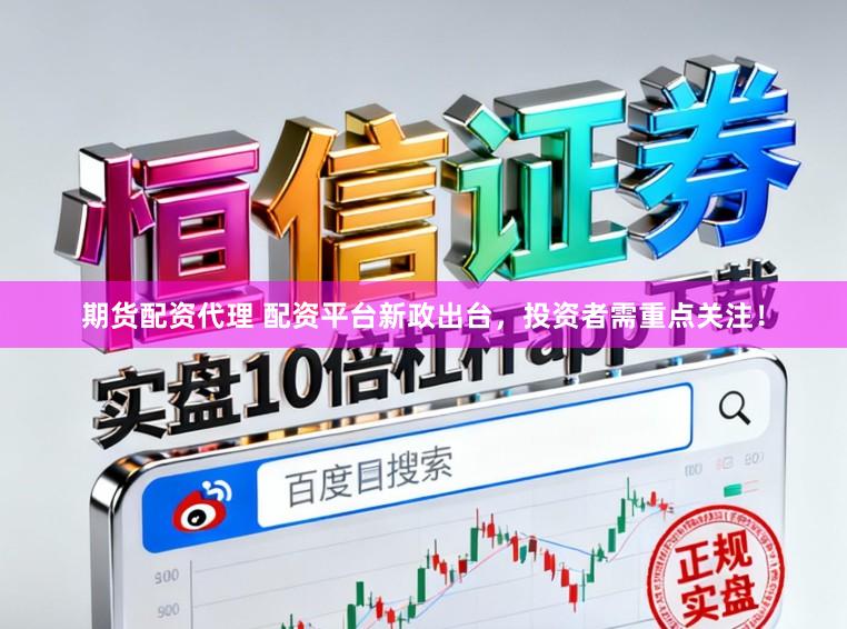 期货配资代理 配资平台新政出台，投资者需重点关注！