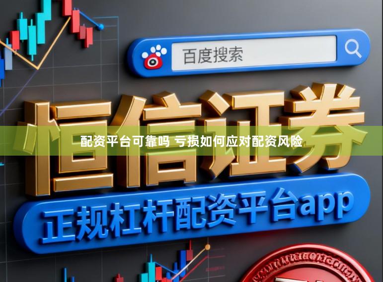 配资平台可靠吗 亏损如何应对配资风险