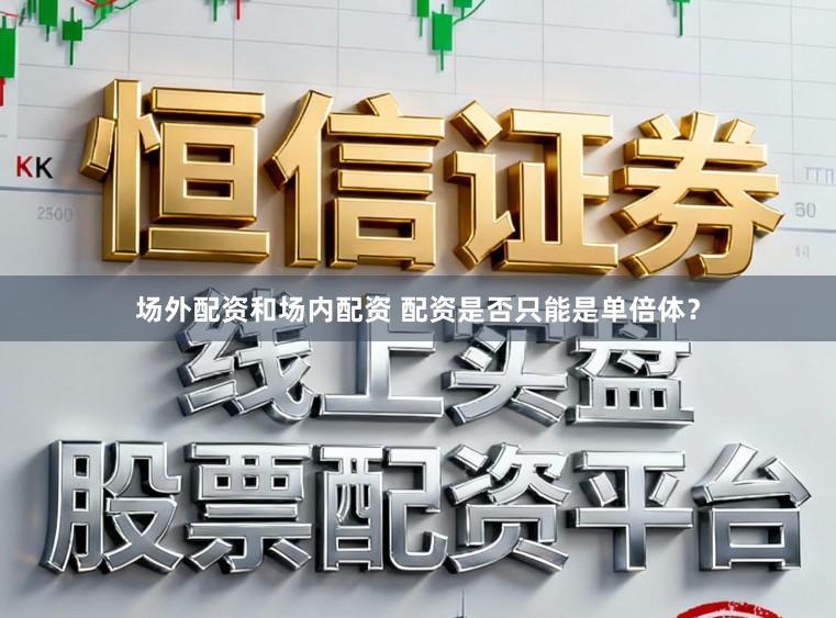 场外配资和场内配资 配资是否只能是单倍体？