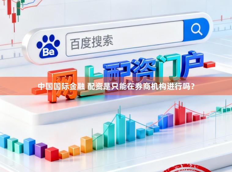 中国国际金融 配资是只能在券商机构进行吗？
