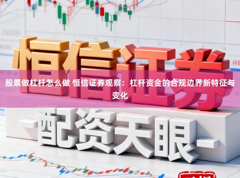股票做杠杆怎么做 恒信证券观察：杠杆资金的合规边界新特征与变化