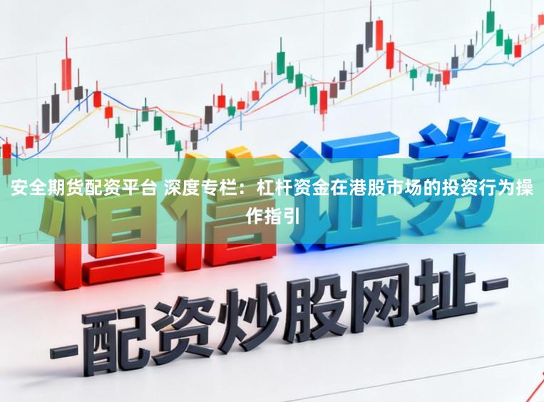 安全期货配资平台 深度专栏：杠杆资金在港股市场的投资行为操作指引