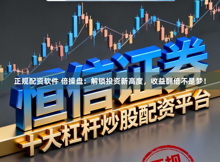 正规配资软件 倍操盘：解锁投资新高度，收益翻倍不是梦！