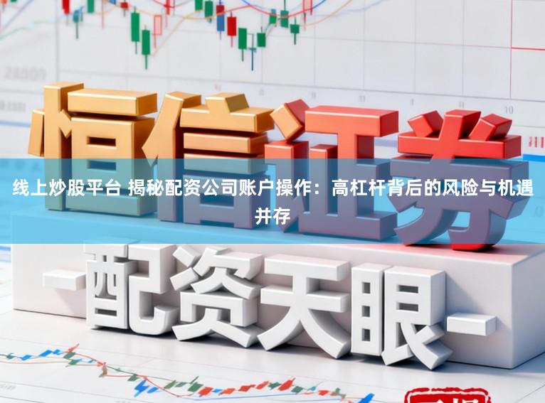 线上炒股平台 揭秘配资公司账户操作：高杠杆背后的风险与机遇并存