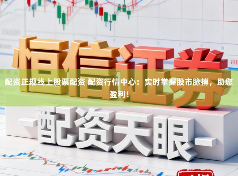 配资正规线上股票配资 配资行情中心：实时掌握股市脉搏，助您盈利！