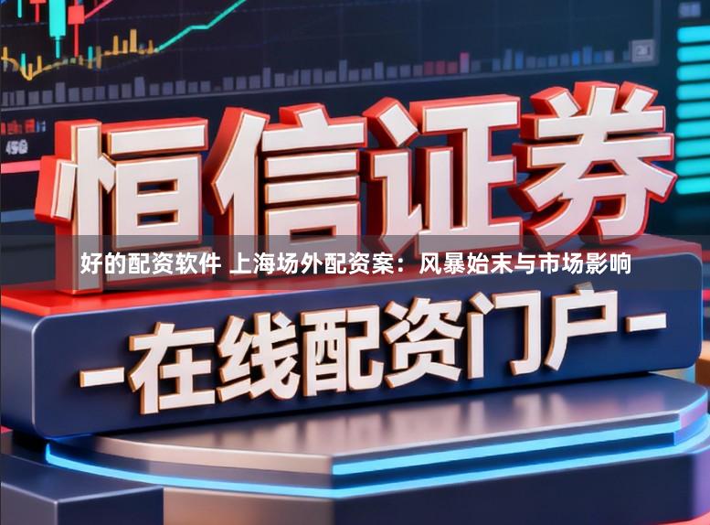 好的配资软件 上海场外配资案：风暴始末与市场影响