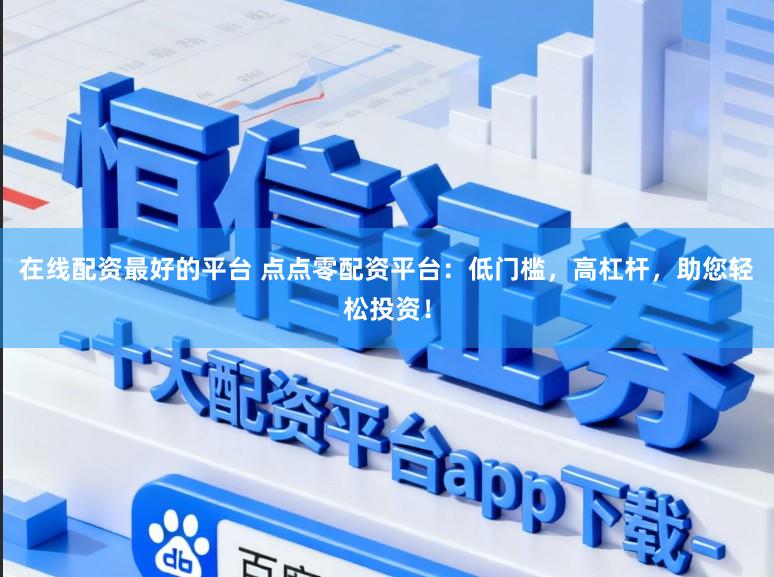 在线配资最好的平台 点点零配资平台：低门槛，高杠杆，助您轻松投资！