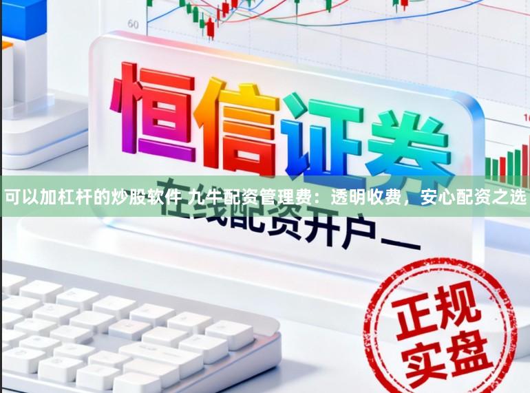 可以加杠杆的炒股软件 九牛配资管理费：透明收费，安心配资之选